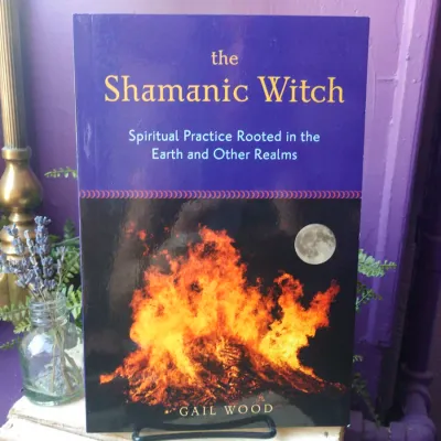 The Shamanic Witch: Spiritual Practice Rooted in the Earth and Other Realms