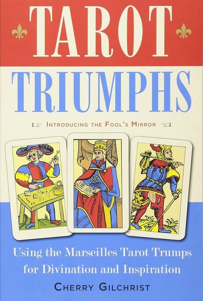 Tarot Triumphs: Using the Marseilles Tarot Trumps for Divination and Inspiration (Introducing the Fool&#39;s Mirror)