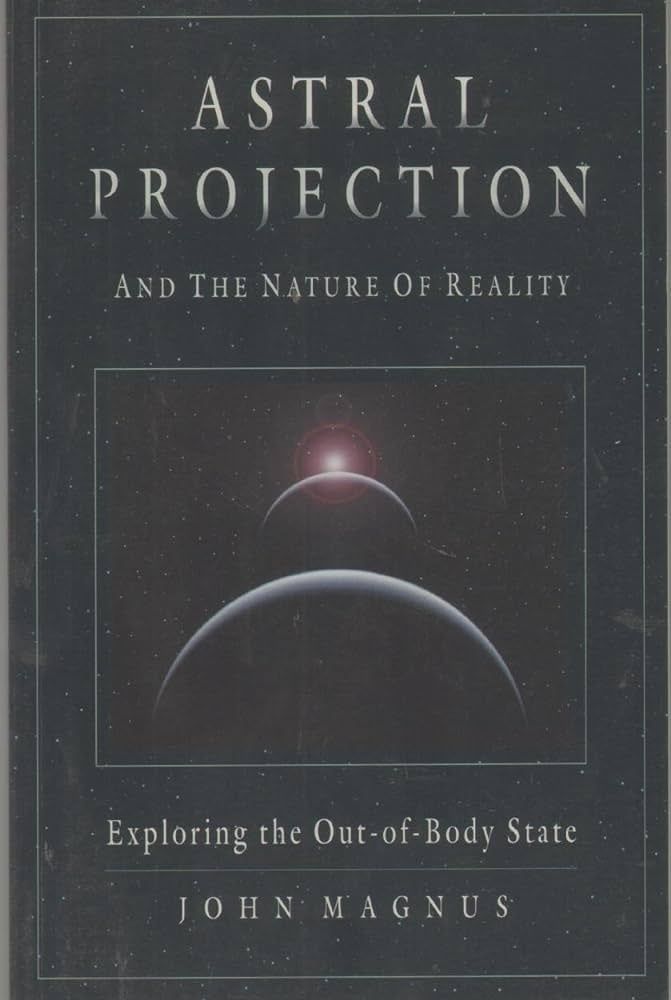 ASTRAL PROJECTION and the Nature of Reality: Exploring the Out-of-Body State