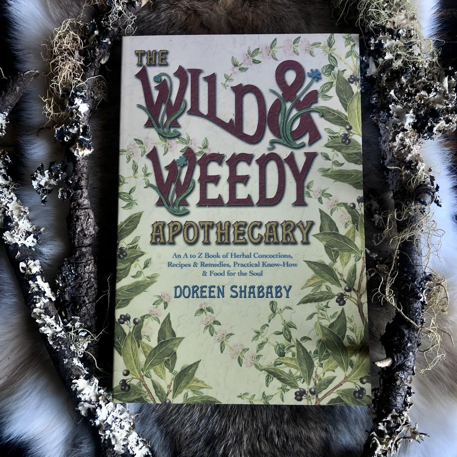THE WILD AND WEEDY APOTHECARY: An A To Z Book Of Herbal Concoctions, Recipes &amp; Remedies, Practical Know-How &amp; Food For The Soul