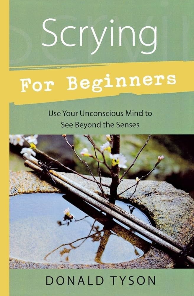 SCRYING FOR BEGINNERS: Tapping Into The Supersensory Powers Of Your Subconscious
