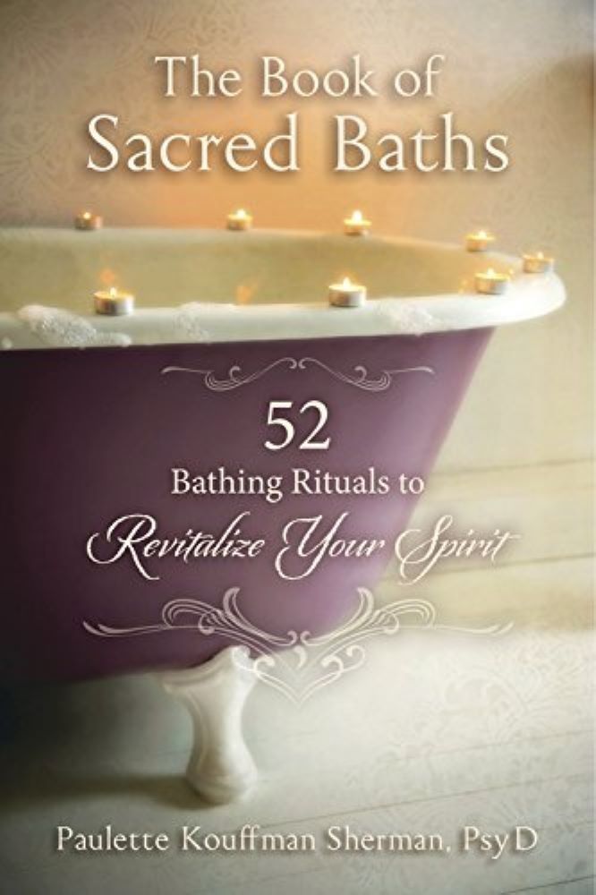 THE BOOK OF SACRED BATHS: 52 Bathing Rituals To Revitalize Your Spirit