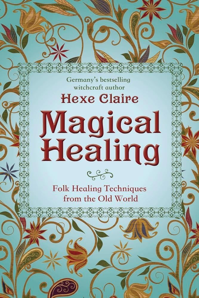 MAGICAL HEALING: Folk Healing Techniques From The Old World