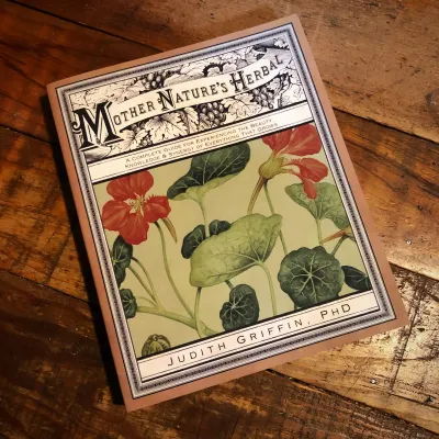 MOTHER NATURE&#39;S HERBAL: A Complete Guide For Experiencing the Beauty, Knowledge &amp; Synergy Of Everything That Grows (new edition)