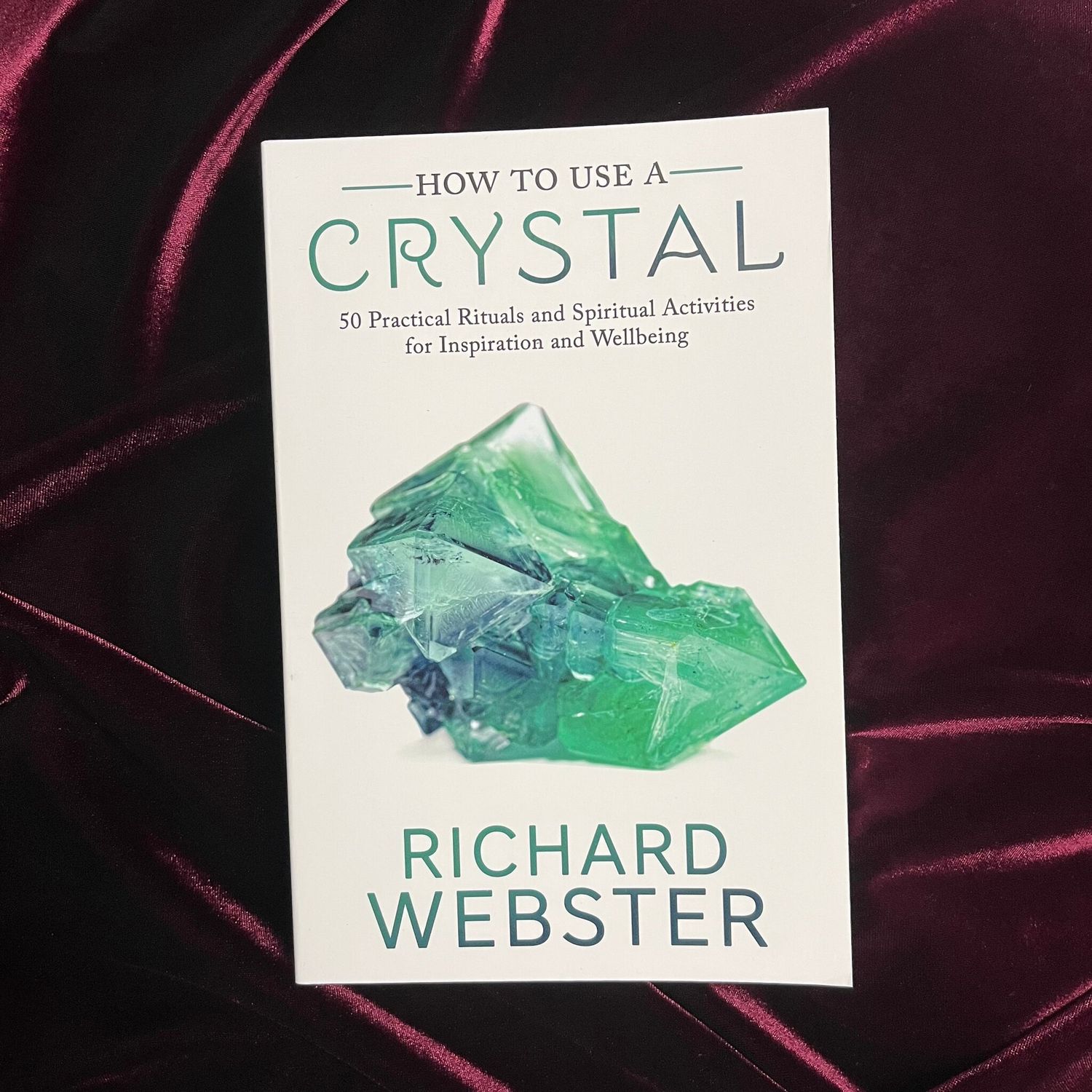 HOW TO USE A CRYSTAL: 50 Practical Rituals &amp; Spiritual Activities For Inspiration &amp; Wellbeing