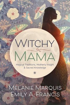WITCHY MAMA: Magickal Traditions, Motherly Insights &amp; Sacred Knowledge