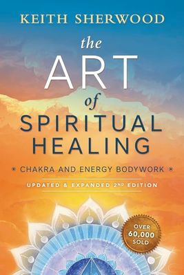 THE ART OF SPIRITUAL HEALING: Chakra &amp; Energy Bodywork--Updated &amp; Expanded (2nd edition)