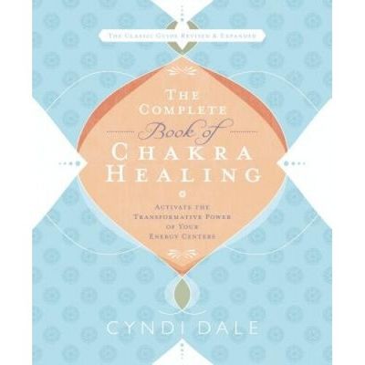 THE COMPLETE BOOK OF CHAKRA HEALING: Activate The Transformative Power Of Your Energy Centers
