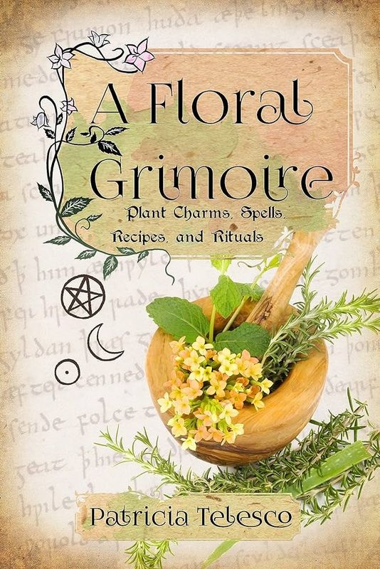 A Floral Grimoire: Plant Charms, Spells, Recipes, and Rituals