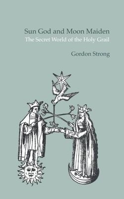 Sun God &amp; Moon Maiden: The Secret World of the Holy Grail