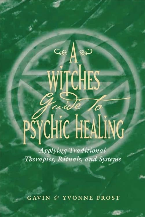 A Witch&#39;s Guide to Psychic Healing: Applying Traditional Therapies, Rituals, and Systems