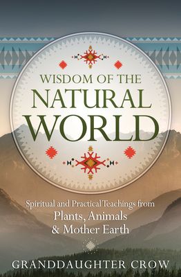Wisdom of the Natural World: Spiritual and Practical Teachings from Plants, Animals &amp; Mother Earth