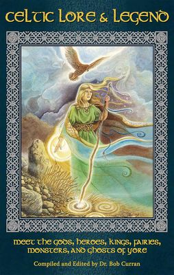 Celtic Lore &amp; Legend: Meet the Gods, Heroes, Kings, Fairies, Monsters, and Ghosts of Yore