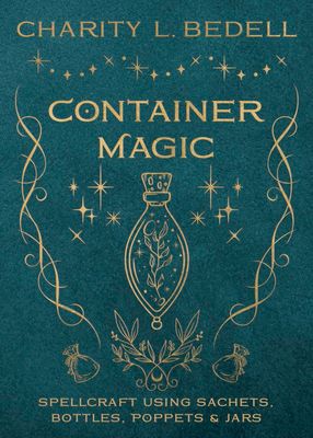 Container Magic Spellcraft Using Sachets, Bottles, Poppets, and Jars.