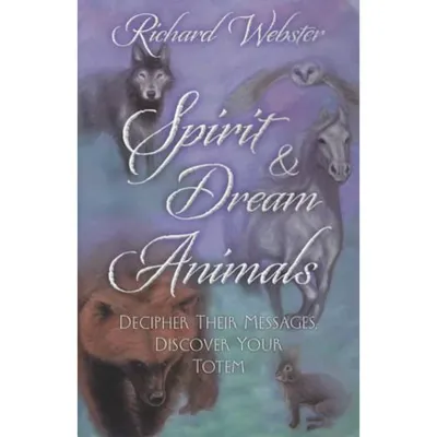 Spirit &amp; Dream Animals: Decipher Their Messages, Discover Your Totem - Webster, Richard - Paperback