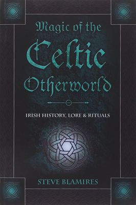 Magic of the Celtic Otherworld: Irish History, Lore &amp; Rituals