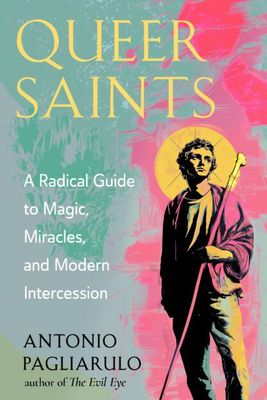 Queer Saints a radical guide to magic, miracles, and modern intercession Queer Saints a radical guide to magic, miracles, and modern intercession