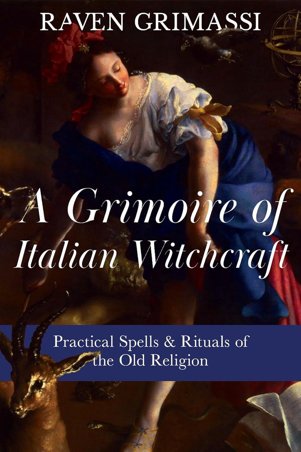A Grimoire of Italian Witchcraft: Practical Spells &amp; Rituals of the Old Religion