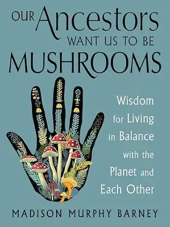 Our Ancestors Want Us To Be Mushrooms Our Ancestors Want Us To Be Mushrooms