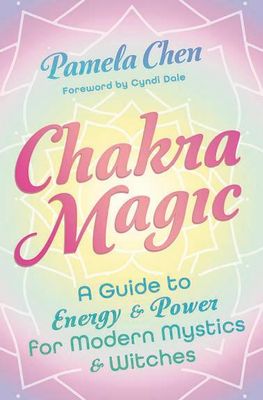 Chakra Magic: A Guide to Energy &amp; Power for Modern Mystics and Witches