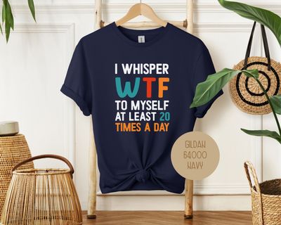 I Whisper WTF to Myself at Least 20 Times a Day Shirt
