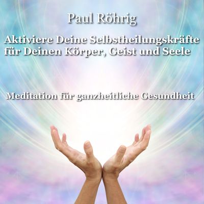 Aktiviere Deine Selbstheilungskräfte für Deinen Körper, Geist und Seele
