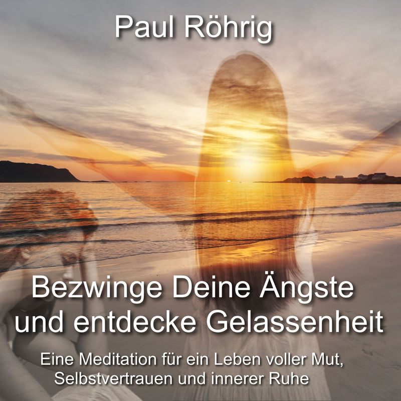 Bezwinge Deine Ängste und entdecke Gelassenheit