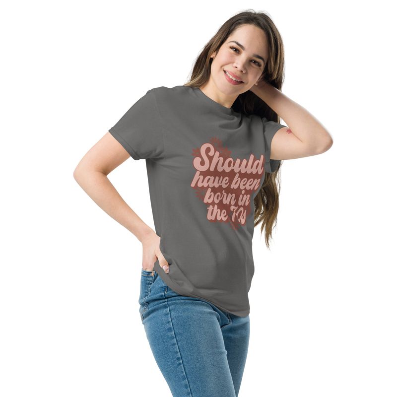 I should been born in the 70&#39;s Unisex classic tee