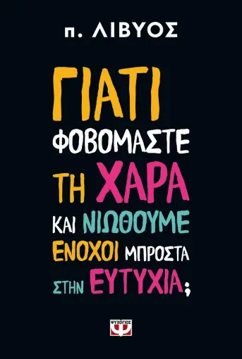 ΓΙΑΤΙ ΦΟΒΟΜΑΣΤΕ ΤΗ ΧΑΡΑ ΚΑΙ ΝΙΩΘΟΥΜΕ ΕΝΟΧΟΙ ΜΠΡΟΣΤΑ ΣΤΗΝ ΕΥΤΥΧΙΑ;