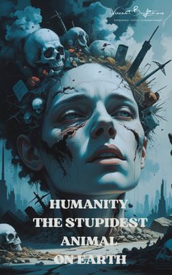 HUMANITY - THE STUPIDEST ANIMAL ON EARTH