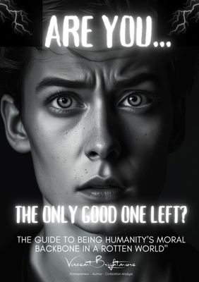 ARE YOU ONE OF THE GOOD? The Guide to Being Humanity&#39;s Moral Backbone in a Rotten World
