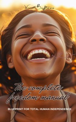THE COMPLETE FREEDOM MANUAL A Blueprint for Total Human Independence
