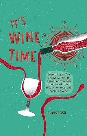 It&#39;s Wine Time: Everything you&#39;ve always wanted to know but were too afraid to ask about red, white, rosé, and sparkling wine