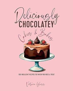 Deliciously Chocolatey Cakes &amp; Bakes: 100 indulgent recipes for when you need a treat