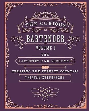 The Curious Bartender Volume 1: The artistry and alchemy of creating the perfect cocktail