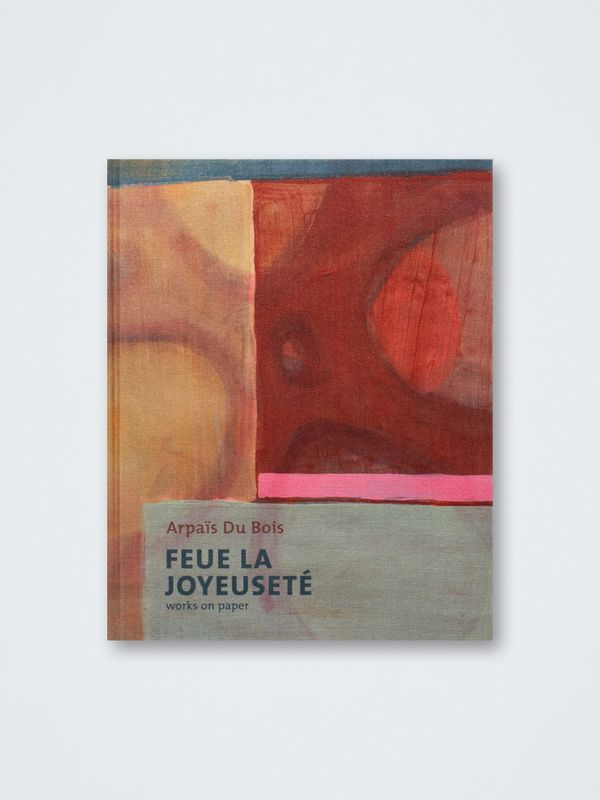 Arpaïs Du Bois – Feue la Joyeuseté. Works on paper