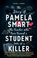 The Story of Pamela Smart The Teacher Who Turned a Student into a Killer: The Shocking True Story of a High School Affair, Manipulation, and the Cold-Bloo