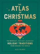 Atlas of Christmas: The Merriest, Tastiest, Quirkiest Holiday Traditions from Around the World