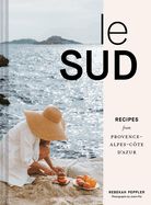 Le Sud: Recipes from Provence-Alpes-Côte d&#39;Azur