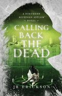 Calling Back the Dead: A Northern Michigan Asylum Novel (Northern Michigan Asylum #2)