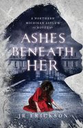 Ashes Beneath Her: A Northern Michigan Asylum Novel (Northern Michigan Asylum #3)