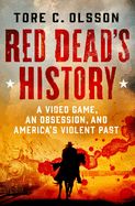 Red Dead&#39;s History: A Video Game, an Obsession, and America&#39;s Violent Past
