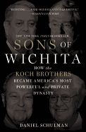 Sons of Wichita: How the Koch Brothers Became America&#39;s Most Powerful and Private Dynasty