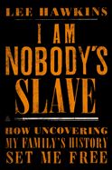 I Am Nobody&#39;s Slave: How Uncovering My Family&#39;s History Set Me Free