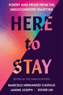 Here to Stay: Poetry and Prose from the Undocumented Diaspora