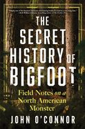 The Secret History of Bigfoot: Field Notes on a North American Monster