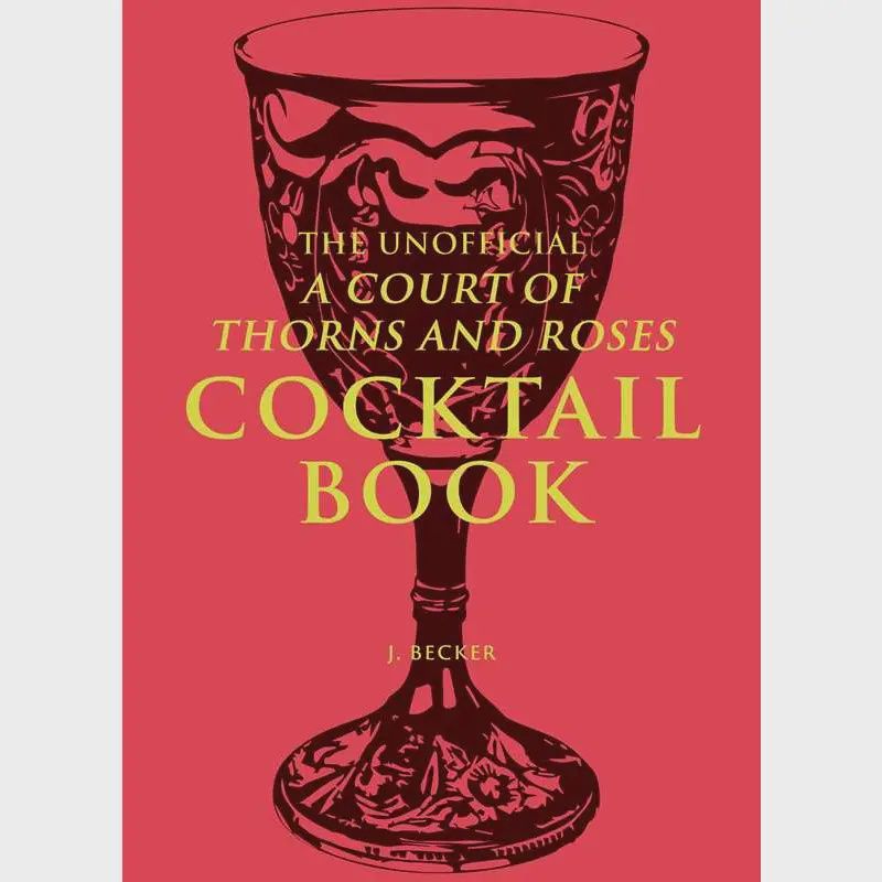 The Unofficial A Court of Thorns and Roses Cocktail Book By J. Becker