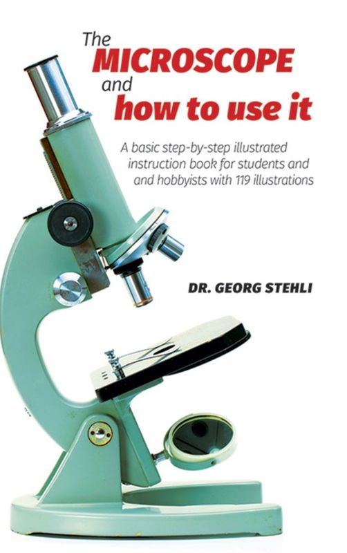 The Microscope and How to Use It by Dr. Georg Stehli