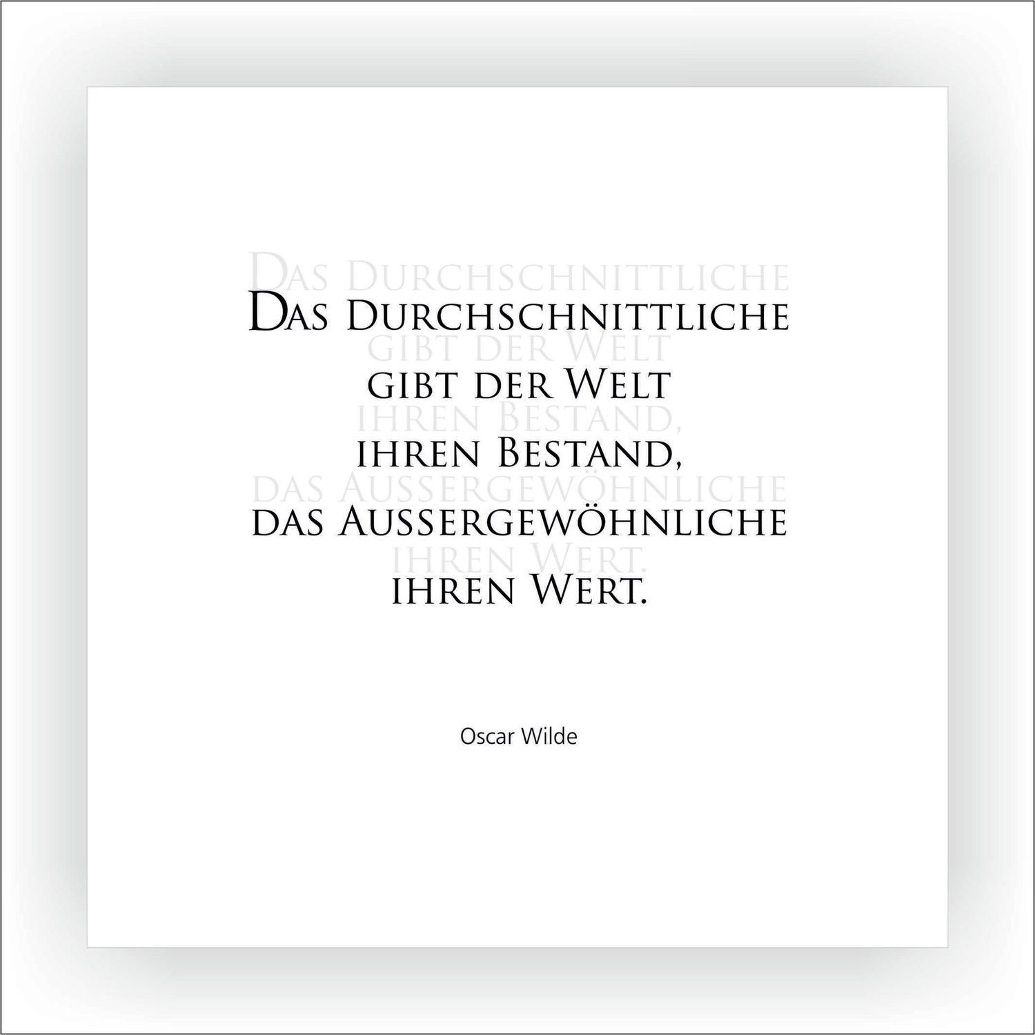 KARTE Das Durchschnittliche gibt der Welt ihren Bestand, das Aussergewöhnliche ihren Wert. Oscar Wilde 14,8 x 14,8 cm