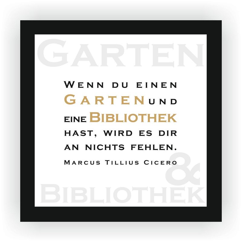 ZITAT GERAHMT Cicero ZITAT GERAHMT Cicero "Wenn du einen Garten und eine Bibliothek hast, wird es dir an nichts fehlen." 22 x 22 cm Botschaft